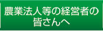 農業法人等の経営者の皆さんへ